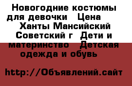 Новогодние костюмы для девочки › Цена ­ 500 - Ханты-Мансийский, Советский г. Дети и материнство » Детская одежда и обувь   